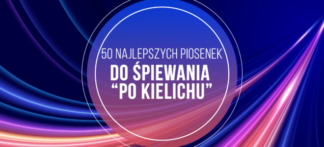 50 Najlepszych Piosenek do Śpiewania “Po kielichu”